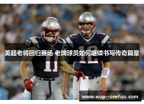 英超老将回归赛场 老牌球员如何继续书写传奇篇章