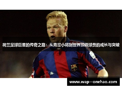 荷兰足球巨星的传奇之路:从青涩小将到世界顶级球员的成长与突破 荷兰足球巨星的传奇之路:从青涩小将到世界顶级球员的成长与突破