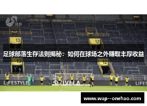 足球部落生存法则揭秘:如何在球场之外赚取丰厚收益 足球部落生存法则揭秘:如何在球场之外赚取丰厚收益