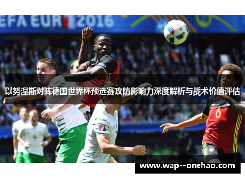 以努涅斯对阵德国世界杯预选赛攻防影响力深度解析与战术价值评估