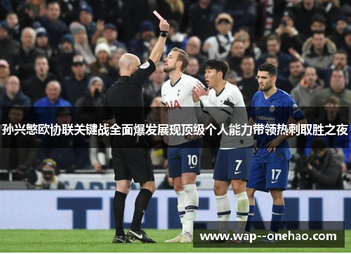 孙兴慜欧协联关键战全面爆发展现顶级个人能力带领热刺取胜之夜