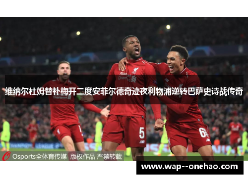 维纳尔杜姆替补梅开二度安菲尔德奇迹夜利物浦逆转巴萨史诗战传奇