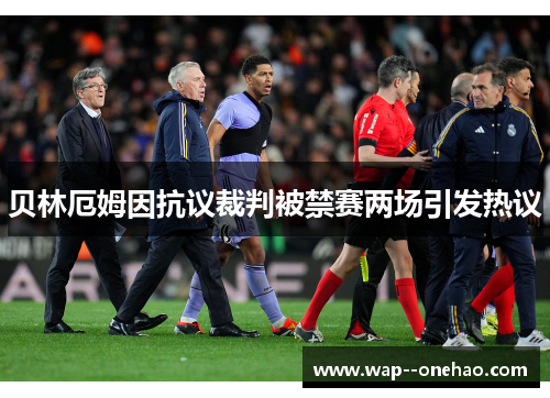 贝林厄姆因抗议裁判被禁赛两场引发热议 贝林厄姆因抗议裁判被禁赛两场引发热议