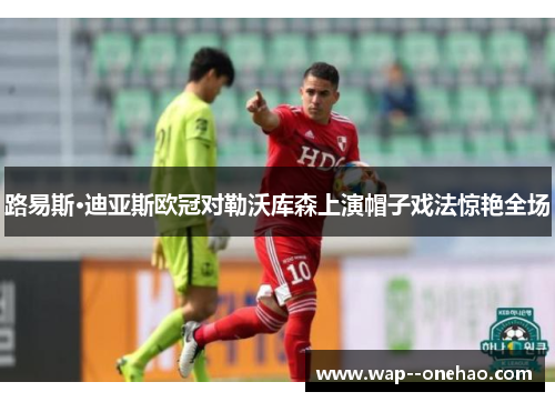 路易斯·迪亚斯欧冠对勒沃库森上演帽子戏法惊艳全场 路易斯·迪亚斯欧冠对勒沃库森上演帽子戏法惊艳全场