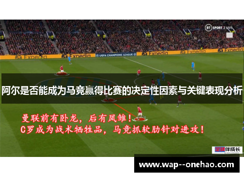 阿尔是否能成为马竞赢得比赛的决定性因素与关键表现分析