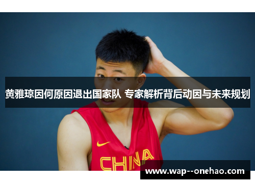 黄雅琼因何原因退出国家队 专家解析背后动因与未来规划 黄雅琼因何原因退出国家队 专家解析背后动因与未来规划
