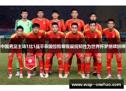 中国男足主场1比1战平泰国惊险晋级展现韧性为世界杯梦继续拼搏