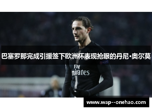 巴塞罗那完成引援签下欧洲杯表现抢眼的丹尼·奥尔莫
