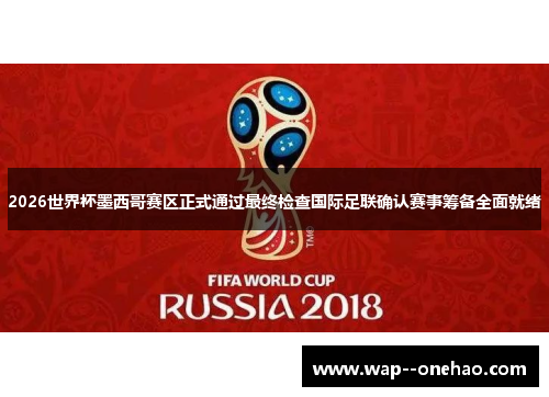 2026世界杯墨西哥赛区正式通过最终检查国际足联确认赛事筹备全面就绪