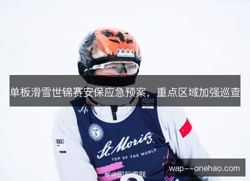 单板滑雪世锦赛安保应急预案,重点区域加强巡查 单板滑雪世锦赛安保应急预案,重点区域加强巡查